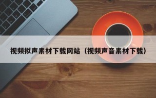 阳春视频拟声素材下载网站（视频声音素材下载）