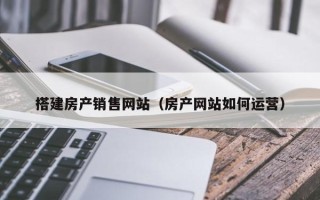 阳春搭建房产销售网站（房产网站如何运营）