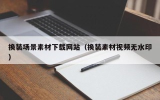 阳春换装场景素材下载网站（换装素材视频无水印）