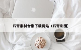 阳春石膏素材合集下载网站（石膏彩图）