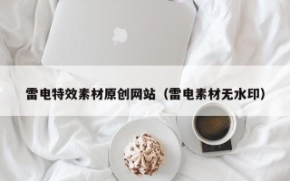 阳春雷电特效素材原创网站（雷电素材无水印）