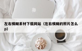 阳春左右模糊素材下载网站（左右模糊的照片怎么p）