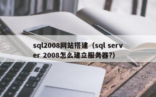阳春sql2008网站搭建（sql server 2008怎么建立服务器?）