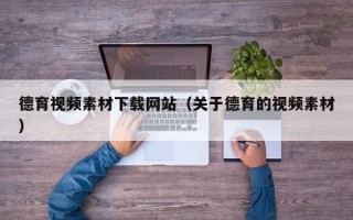 阳春德育视频素材下载网站（关于德育的视频素材）
