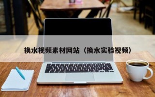 阳春换水视频素材网站（换水实验视频）