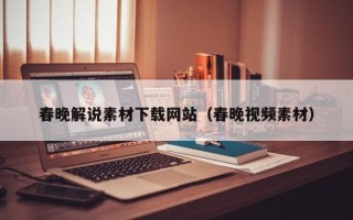 阳春春晚解说素材下载网站（春晚视频素材）
