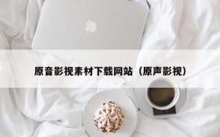 阳春原音影视素材下载网站（原声影视）