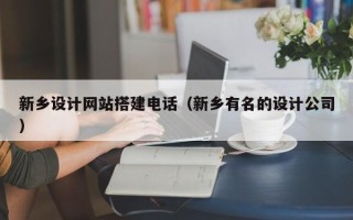 阳春新乡设计网站搭建电话（新乡有名的设计公司）