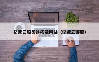 阳春亿速云服务器搭建网站（亿速云客服）
