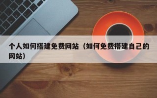 阳春个人如何搭建免费网站（如何免费搭建自己的网站）