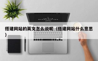 阳春搭建网站的英文怎么说呢（搭建网站什么意思）
